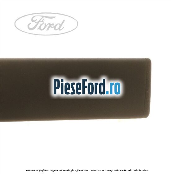 Ornament plafon stanga 5 usi combi Ford Focus 2011-2014 2.0 ST 250 cp R9DA, R9DB, R9DC, R9DD benzina