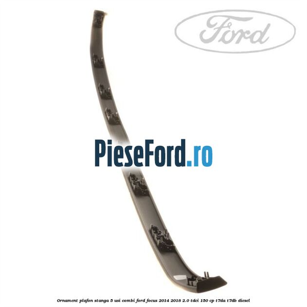 Ornament plafon stanga 5 usi combi Ford Focus 2014-2018 2.0 TDCi 150 cp T7DA, T7DB diesel