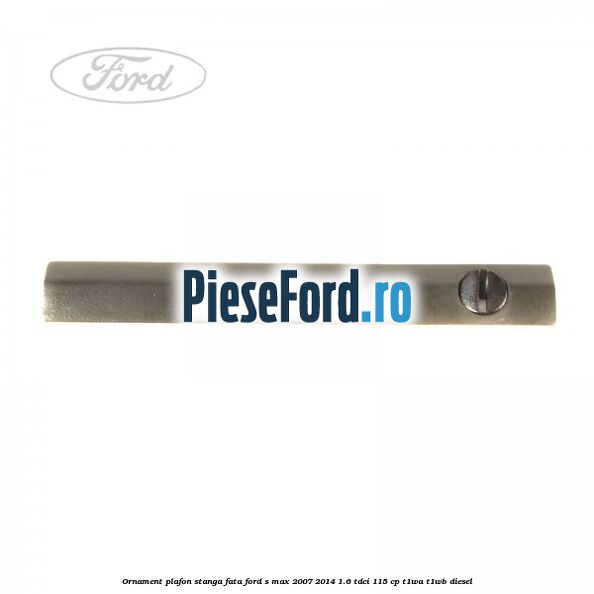 Ornament plafon stanga fata Ford S-Max 2007-2014 1.6 TDCi 115 cp T1WA, T1WB diesel