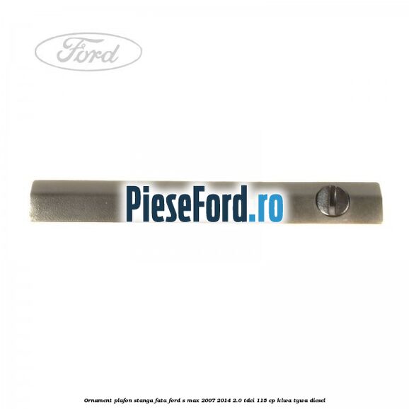Ornament plafon stanga fata Ford S-Max 2007-2014 2.0 TDCi 115 cp KLWA, TYWA diesel