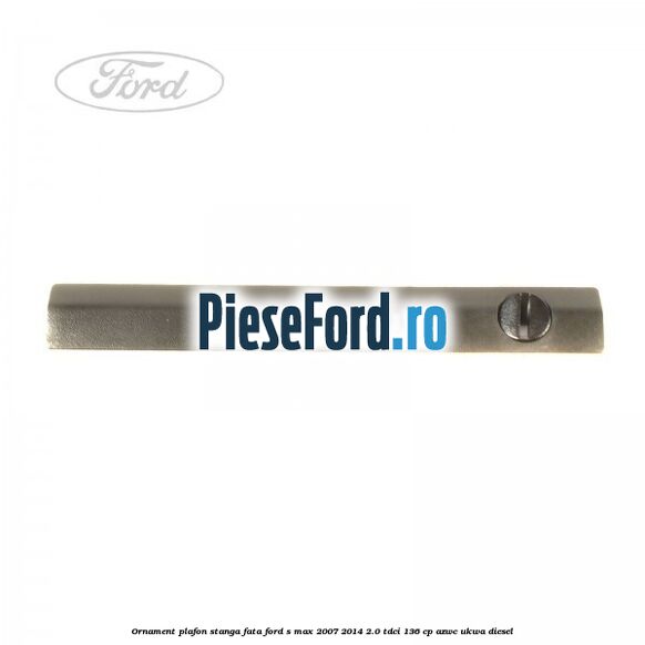 Ornament plafon stanga fata Ford S-Max 2007-2014 2.0 TDCi 136 cp AZWC, UKWA diesel