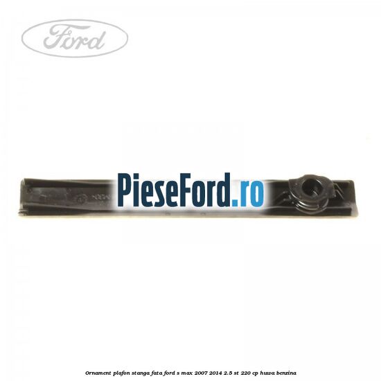 Ornament plafon stanga fata Ford S-Max 2007-2014 2.5 ST 220 cp HUWA benzina