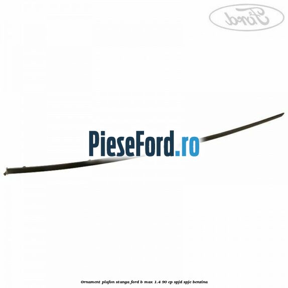 Ornament plafon stanga Ford B-Max 1.4 90 cp SPJD, SPJE benzina