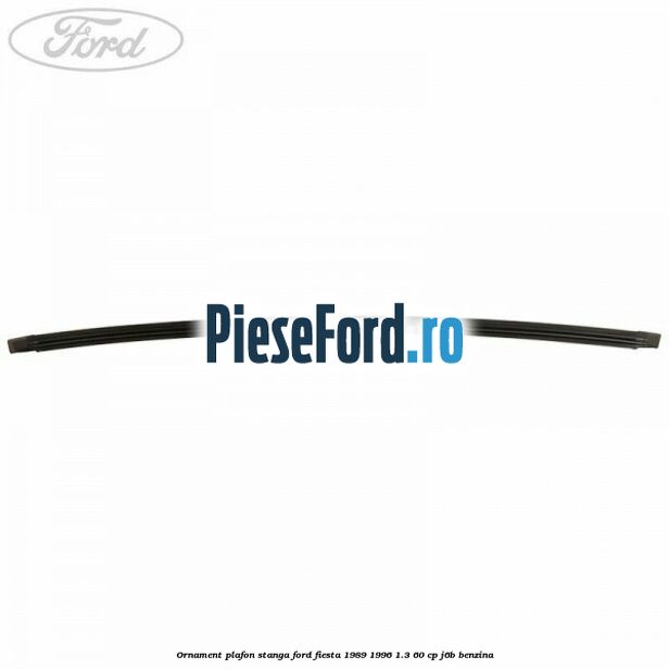 Ornament plafon stanga Ford Fiesta 1989-1996 1.3 60 cp J6B benzina
