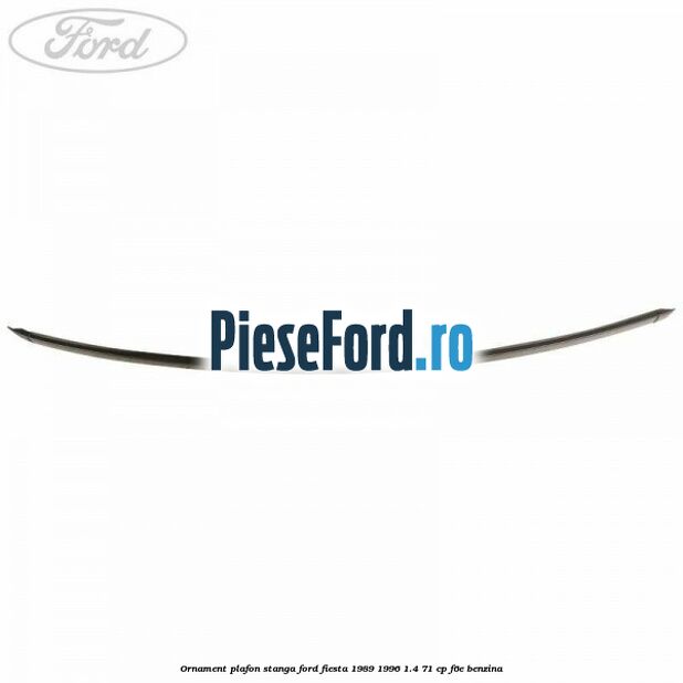 Ornament plafon stanga Ford Fiesta 1989-1996 1.4 71 cp F6E benzina