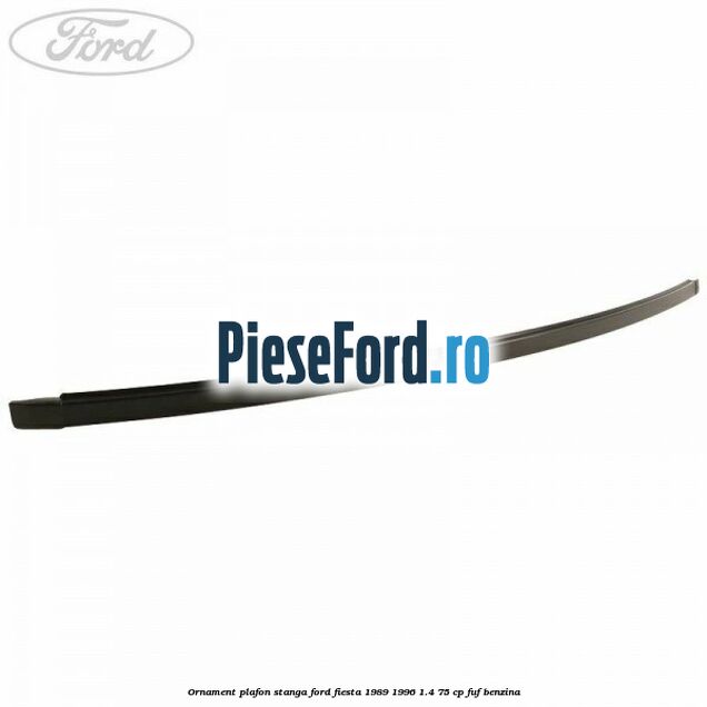 Ornament plafon stanga Ford Fiesta 1989-1996 1.4 75 cp FUF benzina