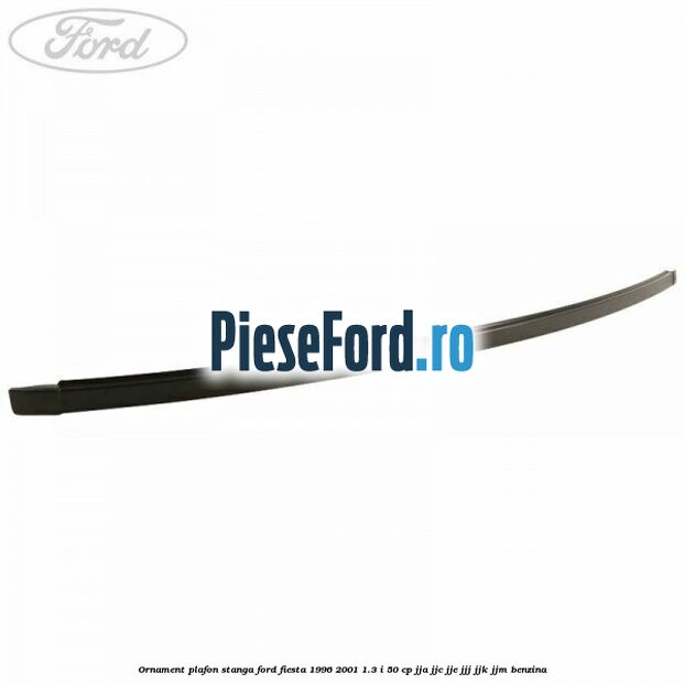 Ornament plafon stanga Ford Fiesta 1996-2001 1.3 i 50 cp JJA, JJC, JJE, JJJ, JJK, JJM benzina