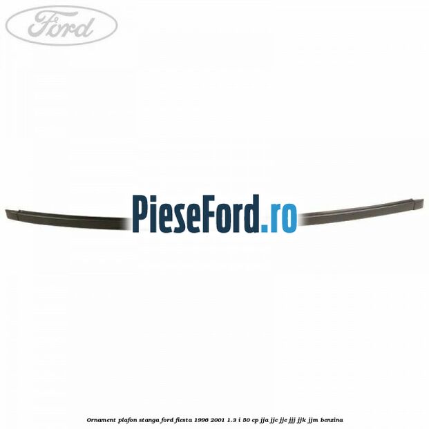 Ornament plafon stanga Ford Fiesta 1996-2001 1.3 i 50 cp JJA, JJC, JJE, JJJ, JJK, JJM benzina