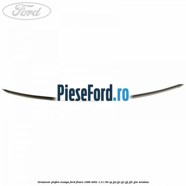Ornament plafon stanga Ford Fiesta 1996-2001 1.3 i 50 cp JJA, JJC, JJE, JJJ, JJK, JJM benzina