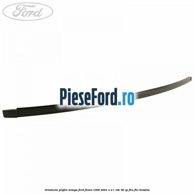 Ornament plafon stanga Ford Fiesta 1996-2001 1.4 i 16V 90 cp FHA, FHE benzina