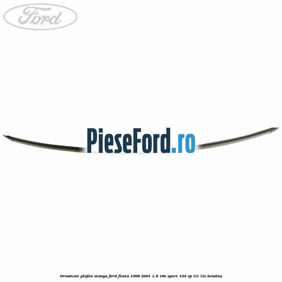 Ornament plafon stanga Ford Fiesta 1996-2001 1.6 16V Sport 103 cp L1T, L1V benzina