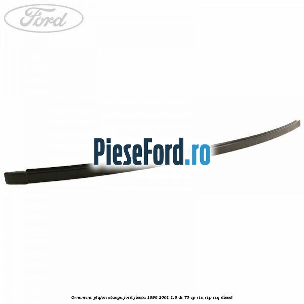 Ornament plafon stanga Ford Fiesta 1996-2001 1.8 DI 75 cp RTN, RTP, RTQ diesel