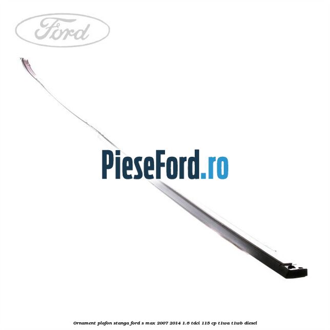 Ornament plafon stanga Ford S-Max 2007-2014 1.6 TDCi 115 cp T1WA, T1WB diesel