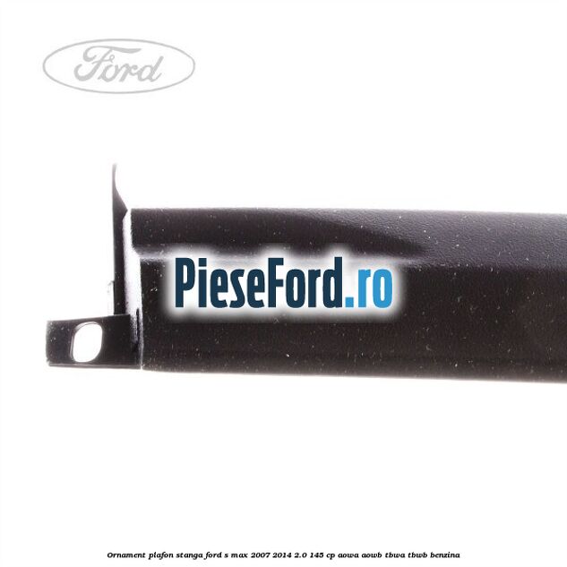 Ornament plafon stanga Ford S-Max 2007-2014 2.0 145 cp AOWA, AOWB, TBWA, TBWB benzina