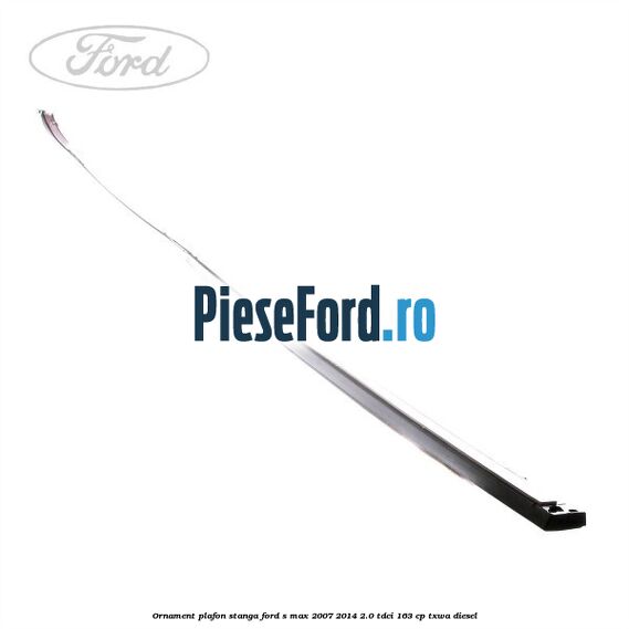 Ornament plafon stanga Ford S-Max 2007-2014 2.0 TDCi 163 cp TXWA diesel