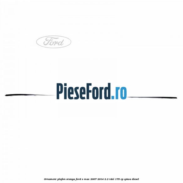 Ornament plafon stanga Ford S-Max 2007-2014 2.2 TDCi 175 cp Q4WA diesel