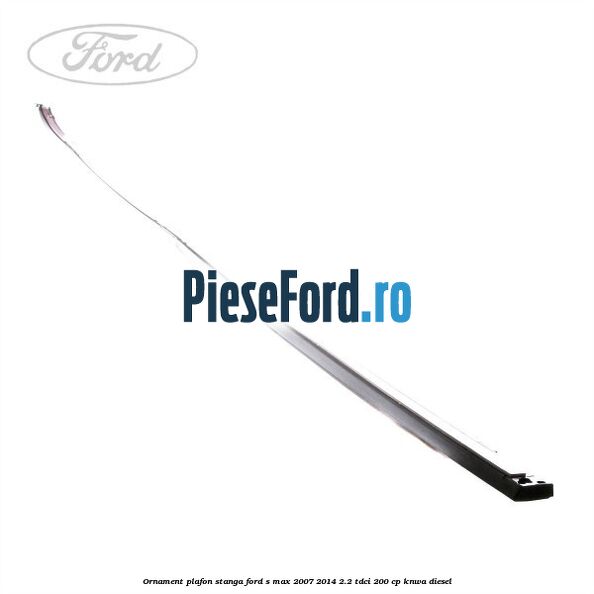Ornament plafon stanga Ford S-Max 2007-2014 2.2 TDCi 200 cp KNWA diesel