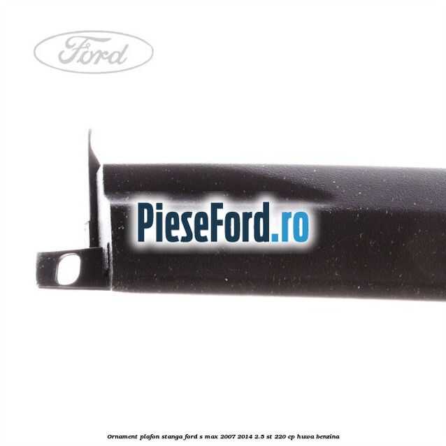 Ornament plafon stanga Ford S-Max 2007-2014 2.5 ST 220 cp Ornament plafon stanga Ford S-Max 2007-2014 2.5 ST 220 cp HUWA benzina