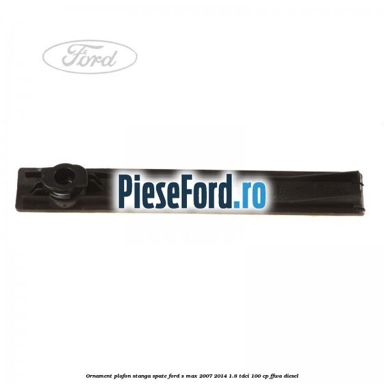 Ornament plafon stanga spate Ford S-Max 2007-2014 1.8 TDCi 100 cp Ornament plafon stanga spate Ford S-Max 2007-2014 1.8 TDCi 100 cp FFWA diesel