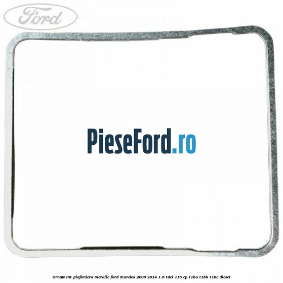 Ornament plafoniera metalic Ford Mondeo 2008-2014 1.6 TDCi 115 cp T1BA, T1BB, T1BC diesel