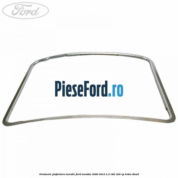 Ornament plafoniera metalic Ford Mondeo 2008-2014 2.2 TDCi 200 cp Ornament plafoniera metalic Ford Mondeo 2008-2014 2.2 TDCi 200 cp KNBA diesel