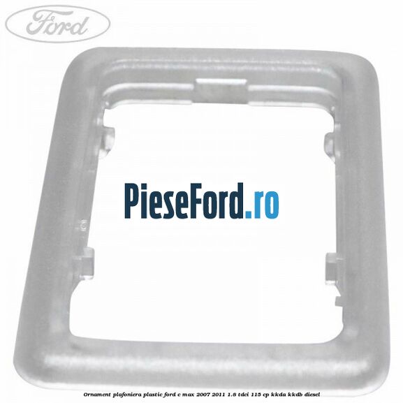 Ornament plafoniera plastic Ford C-Max 2007-2011 1.8 TDCi 115 cp KKDA, KKDB diesel