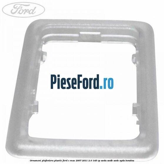 Ornament plafoniera plastic Ford C-Max 2007-2011 2.0 145 cp AODA, AODB, AODE, SYDA benzina