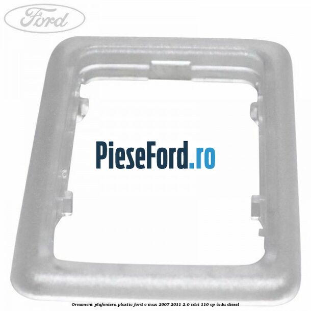 Ornament plafoniera plastic Ford C-Max 2007-2011 2.0 TDCi 110 cp IXDA diesel