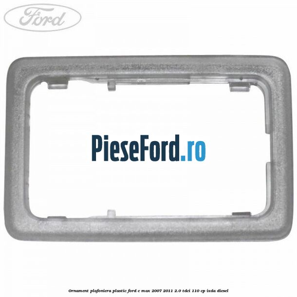 Ornament plafoniera plastic Ford C-Max 2007-2011 2.0 TDCi 110 cp IXDA diesel