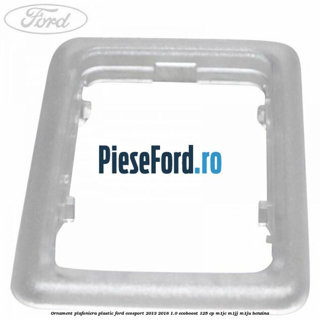 Ornament plafoniera plastic Ford EcoSport 2013-2018 1.0 EcoBoost 125 cp M1JC, M1JJ, M1JU benzina