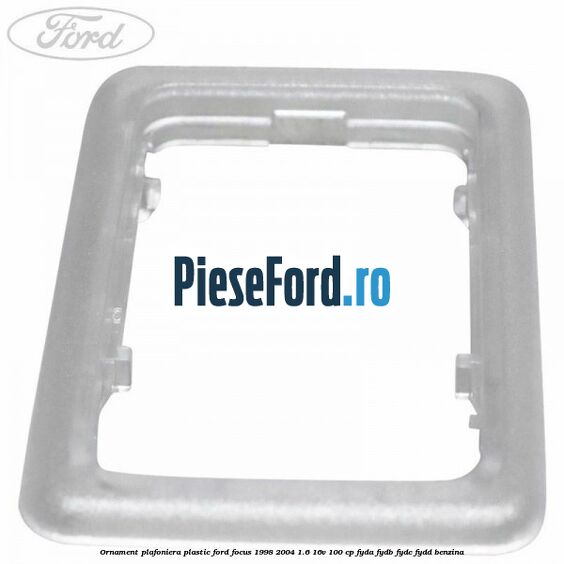 Ornament plafoniera plastic Ford Focus 1998-2004 1.6 16V 100 cp FYDA, FYDB, FYDC, FYDD benzina