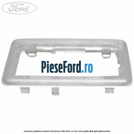 Ornament plafoniera plastic Ford Focus 1998-2004 1.6 16V 100 cp FYDA, FYDB, FYDC, FYDD benzina