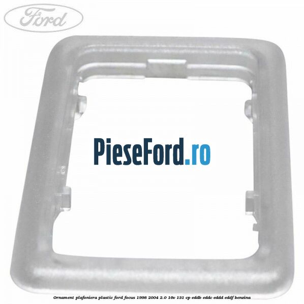 Ornament plafoniera plastic Ford Focus 1998-2004 2.0 16V 131 cp Ornament plafoniera plastic Ford Focus 1998-2004 2.0 16V 131 cp EDDB, EDDC, EDDD, EDDF benzina