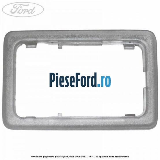 Ornament plafoniera plastic Ford Focus 2008-2011 1.6 Ti 115 cp HXDA, HXDB, SIDA benzina