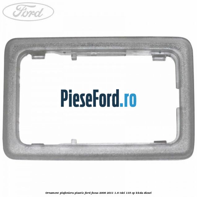 Ornament plafoniera plastic Ford Focus 2008-2011 1.8 TDCi 115 cp Ornament plafoniera plastic Ford Focus 2008-2011 1.8 TDCi 115 cp KKDA diesel