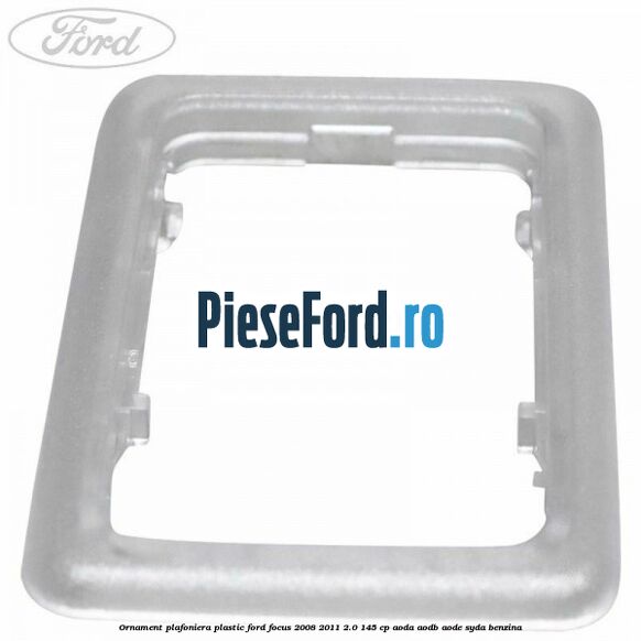 Ornament plafoniera plastic Ford Focus 2008-2011 2.0 145 cp Ornament plafoniera plastic Ford Focus 2008-2011 2.0 145 cp AODA, AODB, AODE, SYDA benzina