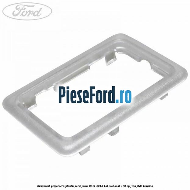 Ornament plafoniera plastic Ford Focus 2011-2014 1.6 EcoBoost 182 cp JTDA, JTDB benzina