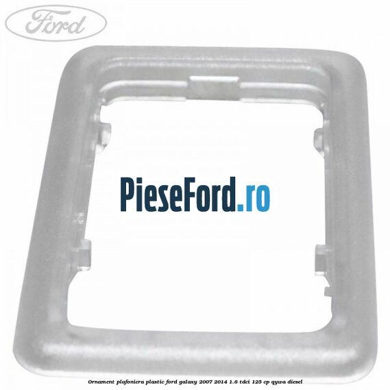 Ornament plafoniera plastic Ford Galaxy 2007-2014 1.8 TDCi 125 cp Ornament plafoniera plastic Ford Galaxy 2007-2014 1.8 TDCi 125 cp QYWA diesel