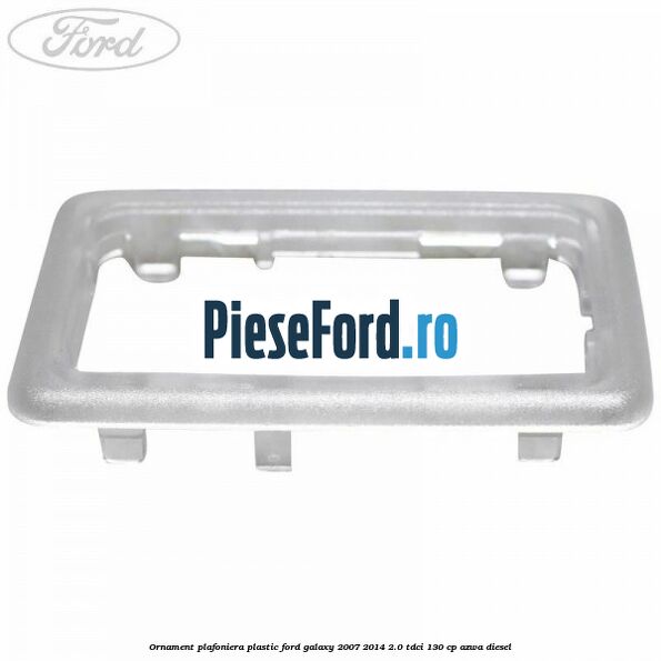 Ornament plafoniera plastic Ford Galaxy 2007-2014 2.0 TDCi 130 cp AZWA diesel
