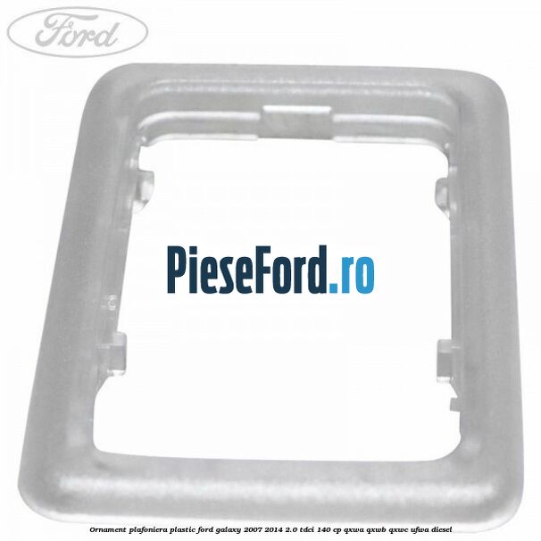 Ornament plafoniera plastic Ford Galaxy 2007-2014 2.0 TDCi 140 cp QXWA, QXWB, QXWC, UFWA diesel