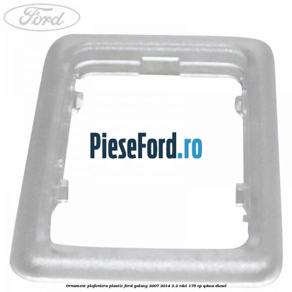 Ornament plafoniera plastic Ford Galaxy 2007-2014 2.2 TDCi 175 cp Ornament plafoniera plastic Ford Galaxy 2007-2014 2.2 TDCi 175 cp Q4WA diesel