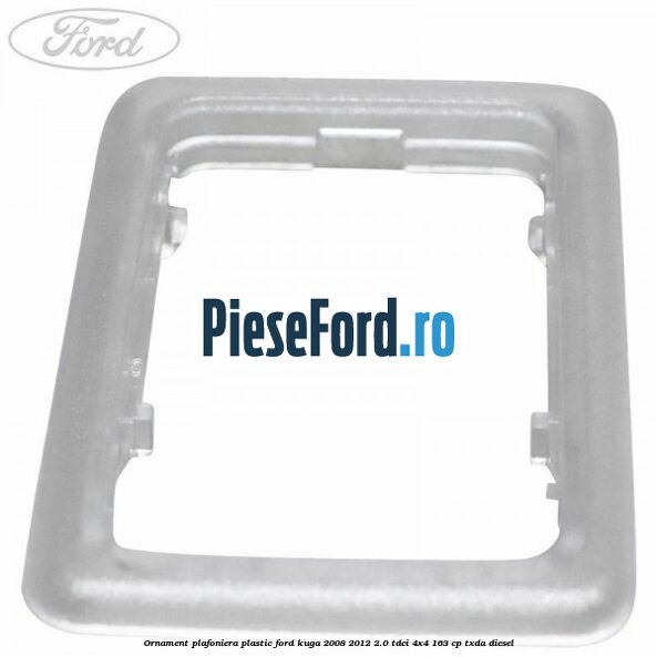 Ornament plafoniera plastic Ford Kuga 2008-2012 2.0 TDCI 4x4 163 cp Ornament plafoniera plastic Ford Kuga 2008-2012 2.0 TDCI 4x4 163 cp TXDA diesel