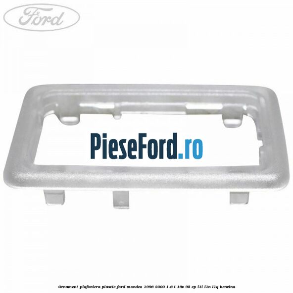 Ornament plafoniera plastic Ford Mondeo 1996-2000 1.6 i 16V 95 cp L1L, L1N, L1Q benzina