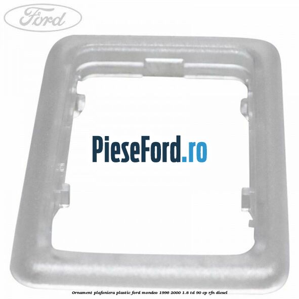 Ornament plafoniera plastic Ford Mondeo 1996-2000 1.8 TD 90 cp RFN diesel