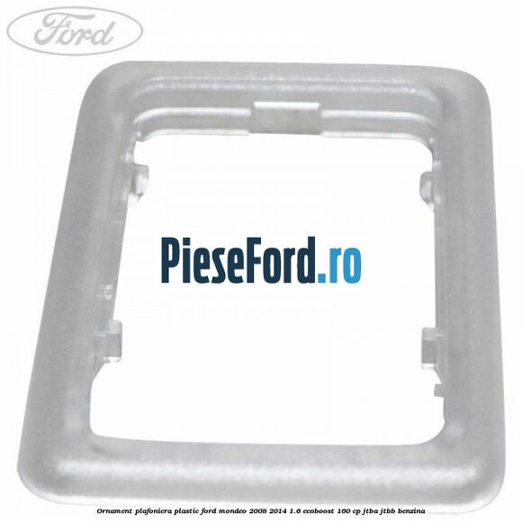 Ornament plafoniera plastic Ford Mondeo 2008-2014 1.6 EcoBoost 160 cp JTBA, JTBB benzina