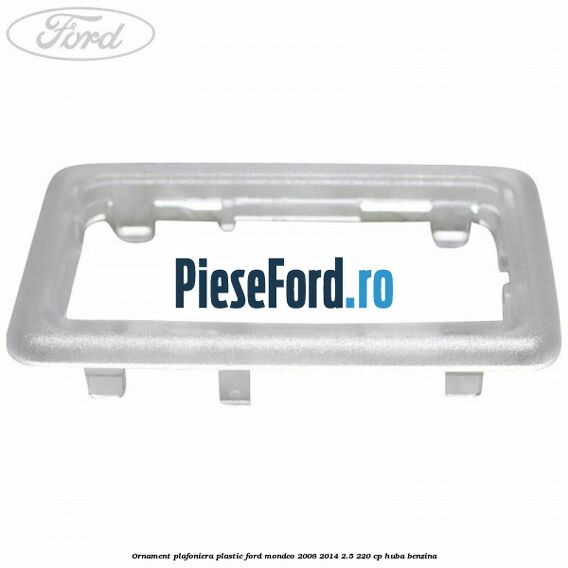 Ornament plafoniera plastic Ford Mondeo 2008-2014 2.5 220 cp Ornament plafoniera plastic Ford Mondeo 2008-2014 2.5 220 cp HUBA benzina