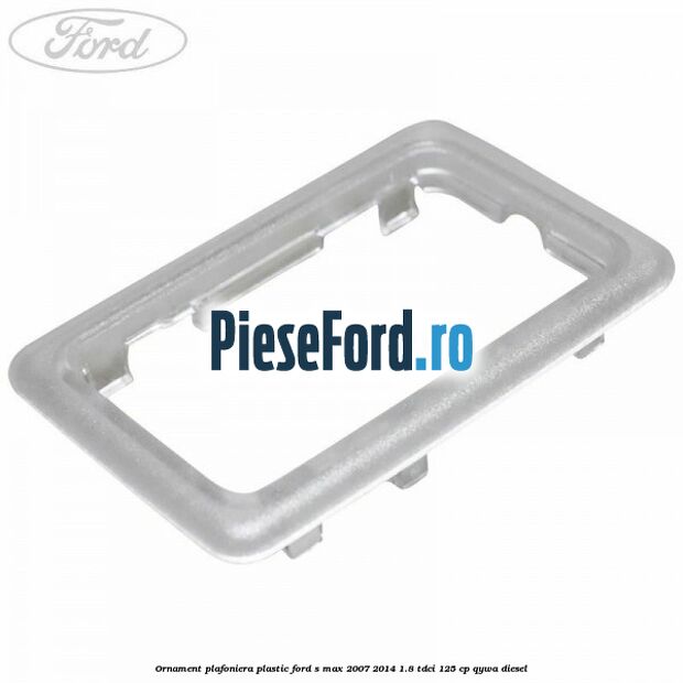 Ornament plafoniera plastic Ford S-Max 2007-2014 1.8 TDCi 125 cp QYWA diesel