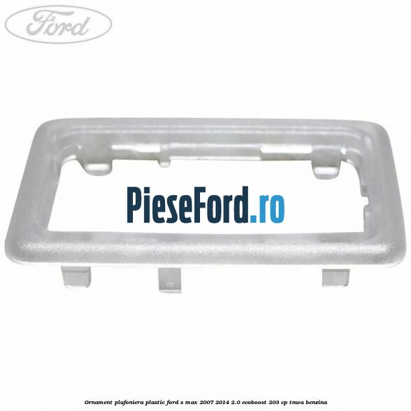 Ornament plafoniera plastic Ford S-Max 2007-2014 2.0 EcoBoost 203 cp Ornament plafoniera plastic Ford S-Max 2007-2014 2.0 EcoBoost 203 cp TNWA benzina