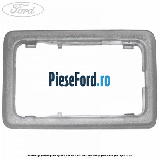 Ornament plafoniera plastic Ford S-Max 2007-2014 2.0 TDCi 140 cp QXWA, QXWB, QXWC, UFWA diesel
