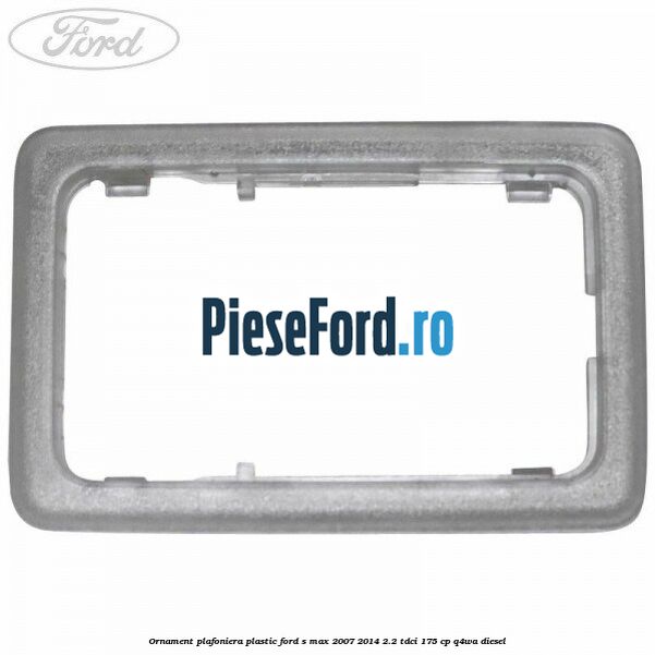 Ornament plafoniera plastic Ford S-Max 2007-2014 2.2 TDCi 175 cp Q4WA diesel
